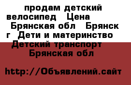продам детский велосипед › Цена ­ 1 500 - Брянская обл., Брянск г. Дети и материнство » Детский транспорт   . Брянская обл.
